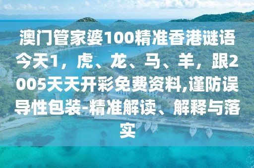 澳門(mén)管家婆100精準(zhǔn)香港謎語(yǔ)今天1，虎、龍、馬、羊，跟2005天天開(kāi)彩免費(fèi)資料,謹(jǐn)防誤導(dǎo)性包裝-精準(zhǔn)解讀、解釋與落實(shí)