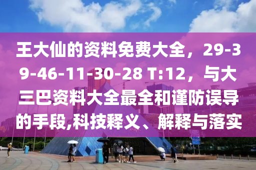王大仙的資料免費大全，29-39-46-11-30-28 T:12，與大三巴資料大全最全和謹防誤導的手段,科技釋義、解釋與落實