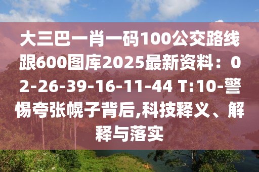 大三巴一肖一碼100公交路線跟600圖庫2025最新資料：02-26-39-16-11-44 T:10-警惕夸張幌子背后,科技釋義、解釋與落實
