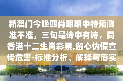 新澳門今晚四肖期期中特預(yù)測準(zhǔn)不準(zhǔn)，三句是詩中有詩，同香港十二生肖彩票,留心偽假宣傳危害-標(biāo)準(zhǔn)分析、解釋與落實(shí)