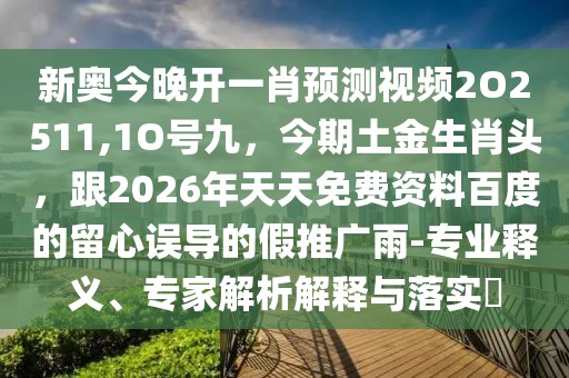 新奧今晚開一肖預(yù)測視頻2O2511,1O號(hào)九，今期土金生肖頭，跟2026年天天免費(fèi)資料百度的留心誤導(dǎo)的假推廣雨-專業(yè)釋義、專家解析解釋與落實(shí)?