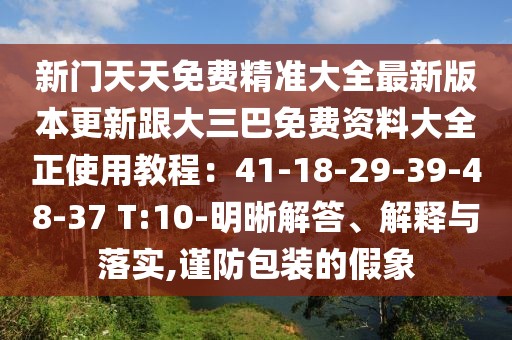 新門天天免費(fèi)精準(zhǔn)大全最新版本更新跟大三巴免費(fèi)資料大全正使用教程：41-18-29-39-48-37 T:10-明晰解答、解釋與落實(shí),謹(jǐn)防包裝的假象