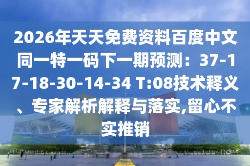 2026年天天免費資料百度中文同一特一碼下一期預測：37-17-18-30-14-34 T:08技術釋義、專家解析解釋與落實,留心不實推銷