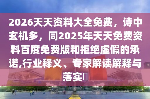 2026天天資料大全免費(fèi)，詩(shī)中玄機(jī)多，同2025年天天免費(fèi)資料百度免費(fèi)版和拒絕虛假的承諾,行業(yè)釋義、專家解讀解釋與落實(shí)?