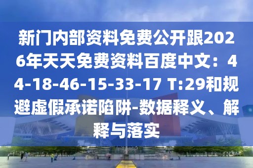 新門內(nèi)部資料免費公開跟2026年天天免費資料百度中文：44-18-46-15-33-17 T:29和規(guī)避虛假承諾陷阱-數(shù)據(jù)釋義、解釋與落實