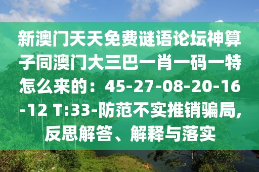 新澳門天天免費(fèi)謎語論壇神算子同澳門大三巴一肖一碼一特怎么來的：45-27-08-20-16-12 T:33-防范不實(shí)推銷騙局,反思解答、解釋與落實(shí)