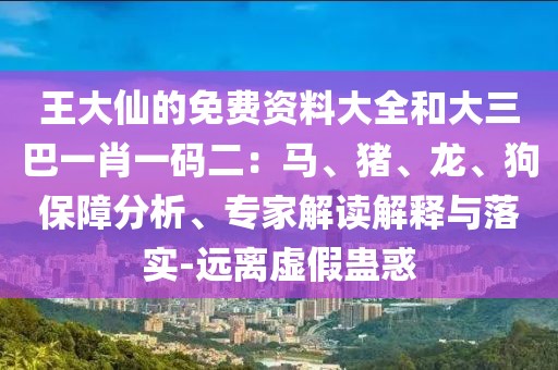 王大仙的免費資料大全和大三巴一肖一碼二：馬、豬、龍、狗保障分析、專家解讀解釋與落實-遠離虛假蠱惑