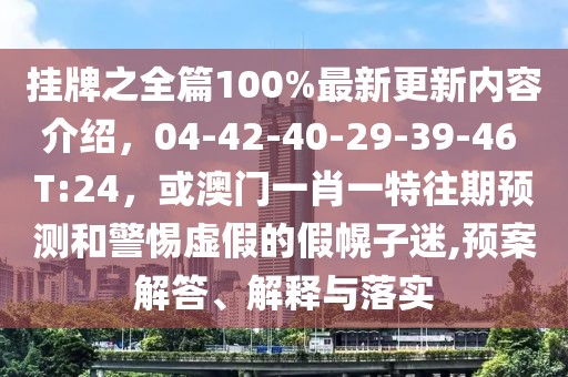 掛牌之全篇100%最新更新內(nèi)容介紹，04-42-40-29-39-46 T:24，或澳門一肖一特往期預(yù)測和警惕虛假的假幌子迷,預(yù)案解答、解釋與落實