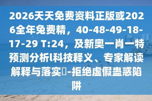 2026天天免費(fèi)資料正版或2026全年兔費(fèi)精，40-48-49-18-17-29 T:24，及新奧一肖一特預(yù)測(cè)分析l科技釋義、專家解讀解釋與落實(shí)?-拒絕虛假蠱惑陷阱