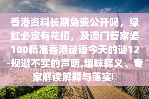 香港資料長期免費公開嗎，綠紅必定有花招，及澳門管家婆100精準香港謎語今天的謎12-規(guī)避不實的聲明,趣味釋義、專家解讀解釋與落實?