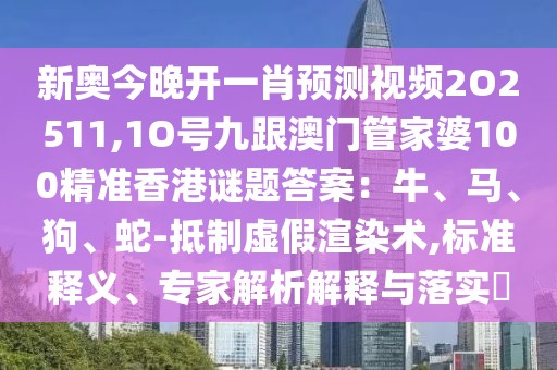 新奧今晚開一肖預(yù)測(cè)視頻2O2511,1O號(hào)九跟澳門管家婆100精準(zhǔn)香港謎題答案：牛、馬、狗、蛇-抵制虛假渲染術(shù),標(biāo)準(zhǔn)釋義、專家解析解釋與落實(shí)?