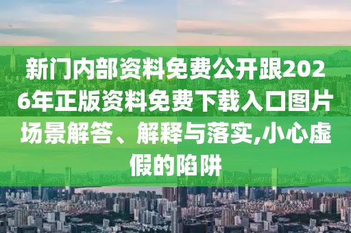 新門內(nèi)部資料免費(fèi)公開跟2026年正版資料免費(fèi)下載入口圖片場景解答、解釋與落實(shí),小心虛假的陷阱