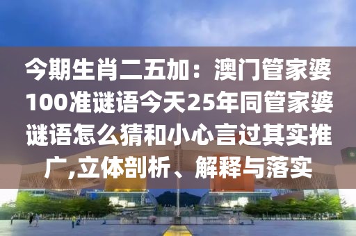 今期生肖二五加：澳門管家婆100準(zhǔn)謎語今天25年同管家婆謎語怎么猜和小心言過其實(shí)推廣,立體剖析、解釋與落實(shí)