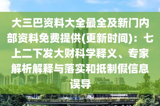大三巴資料大全最全及新門內(nèi)部資料免費提供(更新時間)：七上二下發(fā)大財科學釋義、專家解析解釋與落實和抵制假信息誤導