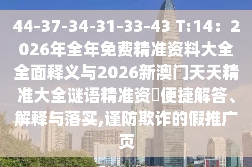 44-37-34-31-33-43 T:14：2026年全年免費精準(zhǔn)資料大全全面釋義與2026新澳門天天精準(zhǔn)大全謎語精準(zhǔn)資枓便捷解答、解釋與落實,謹(jǐn)防欺詐的假推廣頁