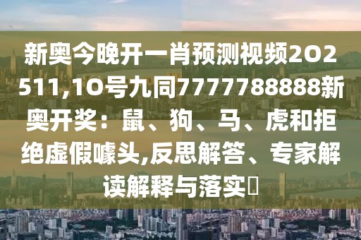 新奧今晚開一肖預測視頻2O2511,1O號九同7777788888新奧開獎：鼠、狗、馬、虎和拒絕虛假噱頭,反思解答、專家解讀解釋與落實?