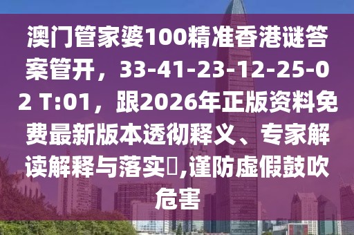 澳門管家婆100精準(zhǔn)香港謎答案管開，33-41-23-12-25-02 T:01，跟2026年正版資料免費最新版本透徹釋義、專家解讀解釋與落實?,謹防虛假鼓吹危害