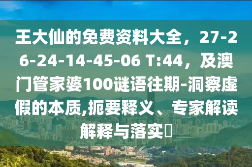 王大仙的免費(fèi)資料大全，27-26-24-14-45-06 T:44，及澳門管家婆100謎語往期-洞察虛假的本質(zhì),扼要釋義、專家解讀解釋與落實(shí)?