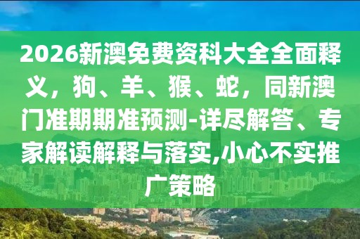 2026新澳免費(fèi)資科大全全面釋義，狗、羊、猴、蛇，同新澳門準(zhǔn)期期準(zhǔn)預(yù)測-詳盡解答、專家解讀解釋與落實(shí),小心不實(shí)推廣策略