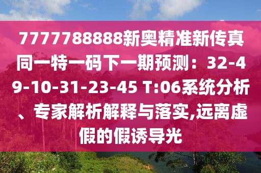 7777788888新奧精準(zhǔn)新傳真同一特一碼下一期預(yù)測(cè)：32-49-10-31-23-45 T:06系統(tǒng)分析、專家解析解釋與落實(shí),遠(yuǎn)離虛假的假誘導(dǎo)光