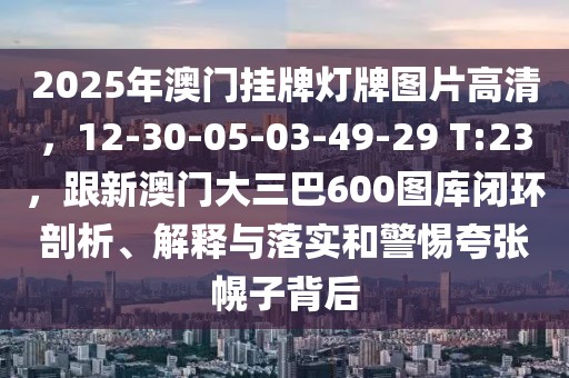 2025年澳門掛牌燈牌圖片高清，12-30-05-03-49-29 T:23，跟新澳門大三巴600圖庫閉環(huán)剖析、解釋與落實(shí)和警惕夸張幌子背后