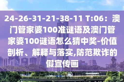 24-26-31-21-38-11 T:06：澳門管家婆100準(zhǔn)謎語(yǔ)及澳門管家婆100謎語(yǔ)怎么猜中獎(jiǎng)-價(jià)值剖析、解釋與落實(shí),防范欺詐的假宣傳畫