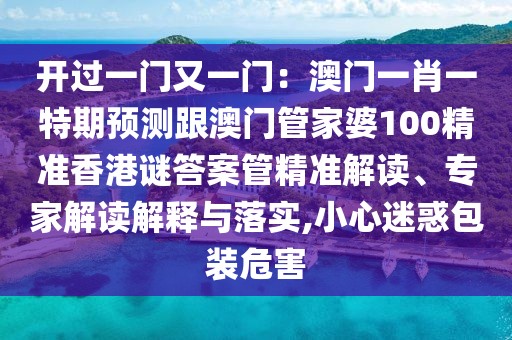 開過一門又一門：澳門一肖一特期預(yù)測跟澳門管家婆100精準(zhǔn)香港謎答案管精準(zhǔn)解讀、專家解讀解釋與落實(shí),小心迷惑包裝危害