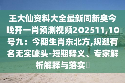 王大仙資料大全最新同新奧今晚開一肖預測視頻2O2511,1O號九：今期生肖東北方,規(guī)避有名無實噱頭-短期釋義、專家解析解釋與落實?