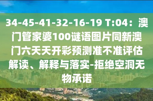 34-45-41-32-16-19 T:04：澳門管家婆100謎語圖片同新澳門六天天開彩預(yù)測(cè)準(zhǔn)不準(zhǔn)評(píng)估解讀、解釋與落實(shí)-拒絕空洞無物承諾
