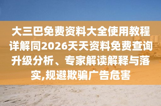 大三巴免費資料大全使用教程詳解同2026天天資料免費查詢升級分析、專家解讀解釋與落實,規(guī)避欺騙廣告危害