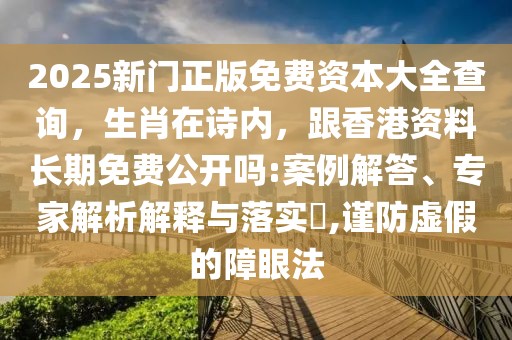2025新門(mén)正版免費(fèi)資本大全查詢，生肖在詩(shī)內(nèi)，跟香港資料長(zhǎng)期免費(fèi)公開(kāi)嗎:案例解答、專家解析解釋與落實(shí)?,謹(jǐn)防虛假的障眼法