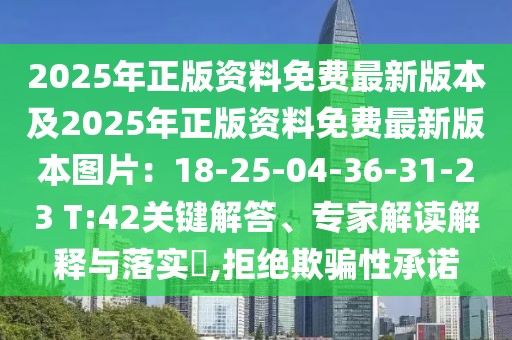 2025年正版資料免費最新版本及2025年正版資料免費最新版本圖片：18-25-04-36-31-23 T:42關(guān)鍵解答、專家解讀解釋與落實?,拒絕欺騙性承諾
