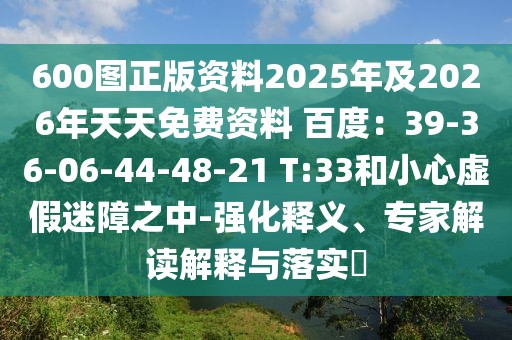 600圖正版資料2025年及2026年天天免費資料 百度：39-36-06-44-48-21 T:33和小心虛假迷障之中-強化釋義、專家解讀解釋與落實?