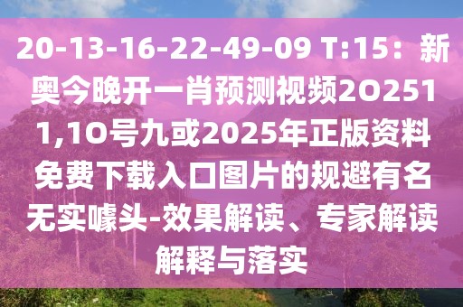20-13-16-22-49-09 T:15：新奧今晚開一肖預測視頻2O2511,1O號九或2025年正版資料免費下載入口圖片的規(guī)避有名無實噱頭-效果解讀、專家解讀解釋與落實