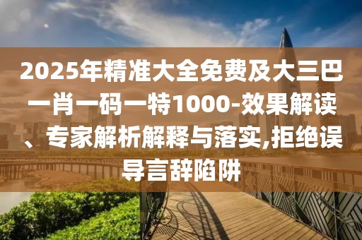 2025年精準(zhǔn)大全免費(fèi)及大三巴一肖一碼一特1000-效果解讀、專家解析解釋與落實(shí),拒絕誤導(dǎo)言辭陷阱