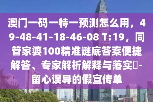 澳門一碼一特一預(yù)測(cè)怎么用，49-48-41-18-46-08 T:19，同管家婆100精準(zhǔn)謎底答案便捷解答、專家解析解釋與落實(shí)?-留心誤導(dǎo)的假宣傳單