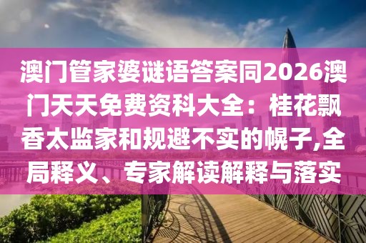 澳門管家婆謎語答案同2026澳門天天免費(fèi)資科大全：桂花飄香太監(jiān)家和規(guī)避不實(shí)的幌子,全局釋義、專家解讀解釋與落實(shí)