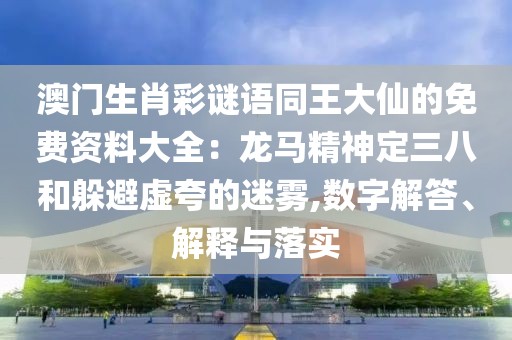 澳門生肖彩謎語同王大仙的免費資料大全：龍馬精神定三八和躲避虛夸的迷霧,數(shù)字解答、解釋與落實