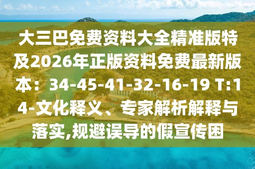 大三巴免費(fèi)資料大全精準(zhǔn)版特及2026年正版資料免費(fèi)最新版本：34-45-41-32-16-19 T:14-文化釋義、專家解析解釋與落實(shí),規(guī)避誤導(dǎo)的假宣傳困