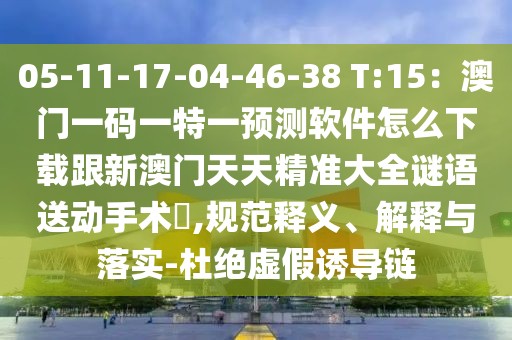 05-11-17-04-46-38 T:15：澳門一碼一特一預(yù)測(cè)軟件怎么下載跟新澳門天天精準(zhǔn)大全謎語(yǔ)送動(dòng)手術(shù)惢,規(guī)范釋義、解釋與落實(shí)-杜絕虛假誘導(dǎo)鏈