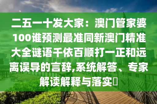 二五一十發(fā)大家：澳門管家婆100誰預(yù)測最準同新澳門精準大全謎語千依百順打一正和遠離誤導(dǎo)的言辭,系統(tǒng)解答、專家解讀解釋與落實?