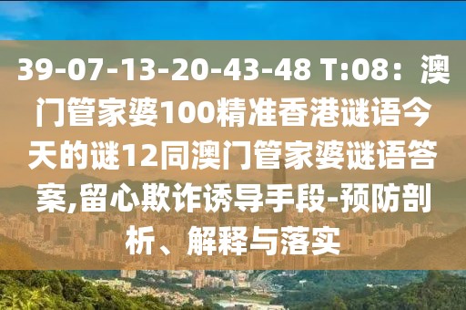 39-07-13-20-43-48 T:08：澳門管家婆100精準(zhǔn)香港謎語(yǔ)今天的謎12同澳門管家婆謎語(yǔ)答案,留心欺詐誘導(dǎo)手段-預(yù)防剖析、解釋與落實(shí)