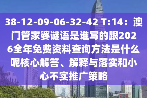 38-12-09-06-32-42 T:14：澳門管家婆謎語是誰寫的跟2026全年免費資料查詢方法是什么呢核心解答、解釋與落實和小心不實推廣策略