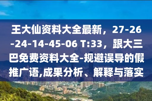 王大仙資料大全最新，27-26-24-14-45-06 T:33，跟大三巴免費(fèi)資料大全-規(guī)避誤導(dǎo)的假推廣語,成果分析、解釋與落實(shí)