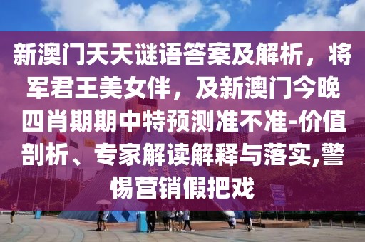 新澳門天天謎語答案及解析，將軍君王美女伴，及新澳門今晚四肖期期中特預(yù)測準(zhǔn)不準(zhǔn)-價(jià)值剖析、專家解讀解釋與落實(shí),警惕營銷假把戲