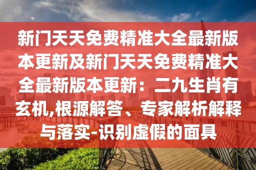 新門天天免費精準大全最新版本更新及新門天天免費精準大全最新版本更新：二九生肖有玄機,根源解答、專家解析解釋與落實-識別虛假的面具