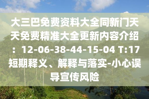 大三巴免費(fèi)資料大全同新門天天免費(fèi)精準(zhǔn)大全更新內(nèi)容介紹：12-06-38-44-15-04 T:17短期釋義、解釋與落實-小心誤導(dǎo)宣傳風(fēng)險