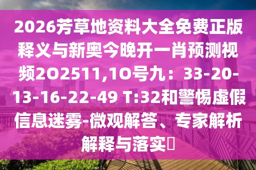 2026芳草地資料大全免費正版釋義與新奧今晚開一肖預測視頻2O2511,1O號九：33-20-13-16-22-49 T:32和警惕虛假信息迷霧-微觀解答、專家解析解釋與落實?