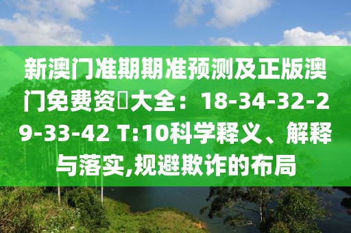 新澳門準期期準預(yù)測及正版澳門免費資枓大全：18-34-32-29-33-42 T:10科學(xué)釋義、解釋與落實,規(guī)避欺詐的布局