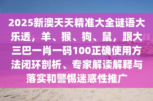 2025新澳天天精準(zhǔn)大全謎語大樂透，羊、猴、狗、鼠，跟大三巴一肖一碼100正確使用方法閉環(huán)剖析、專家解讀解釋與落實和警惕迷惑性推廣
